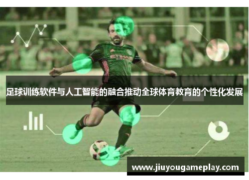 足球训练软件与人工智能的融合推动全球体育教育的个性化发展