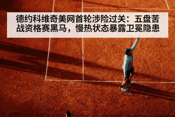 德约科维奇美网首轮涉险过关:五盘苦战资格赛黑马,慢热状态暴露卫冕隐患
