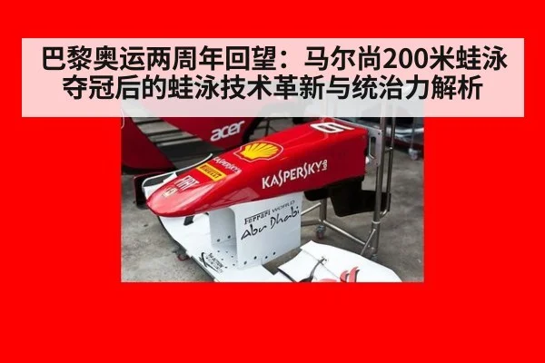 巴黎奥运两周年回望:马尔尚200米蛙泳夺冠后的蛙泳技术革新与统治力解析